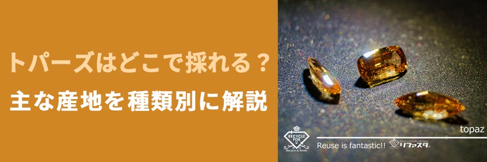 トパーズってどこで採れるの？主な産地を種類別に解説