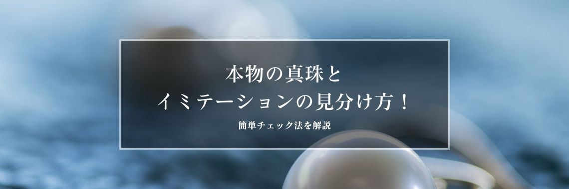本物の真珠とイミテーションの見分け方！簡単チェック法を解説