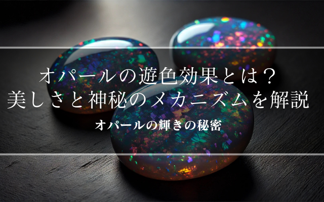 オパールの遊色効果とは？その美しさと神秘のメカニズムを解説 | 宝石