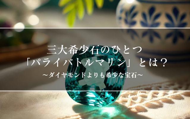 三大希少石のひとつ「パライバトルマリン」とは？ | 宝石の高額買取なら実績No.1のリファスタ
