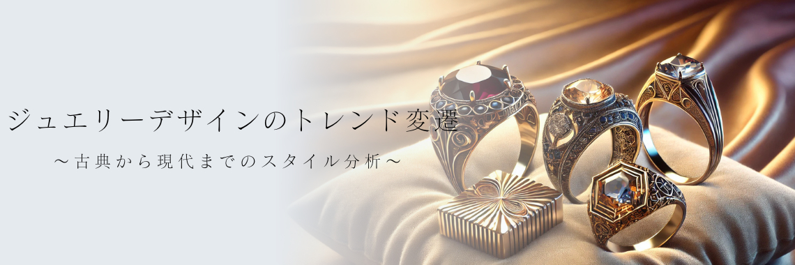 ジュエリーデザインのトレンド変遷～古典から現代までのスタイル分析