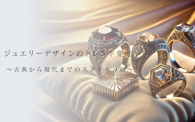 ジュエリーデザインのトレンド変遷～古典から現代までのスタイル分析