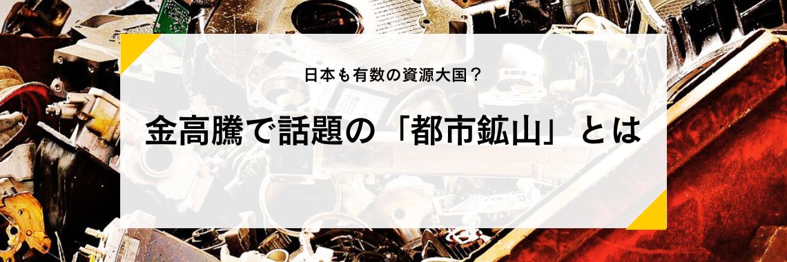 日本も有数の資源大国？金高騰で話題の「都市鉱山」とは | 金