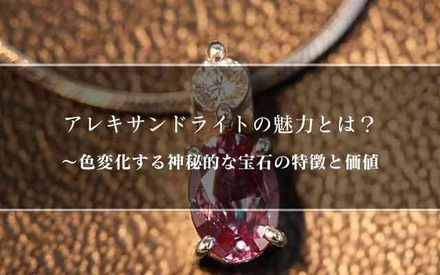 アレキサンドライトの魅力とは？ ～色変化する神秘的な宝石の特徴と