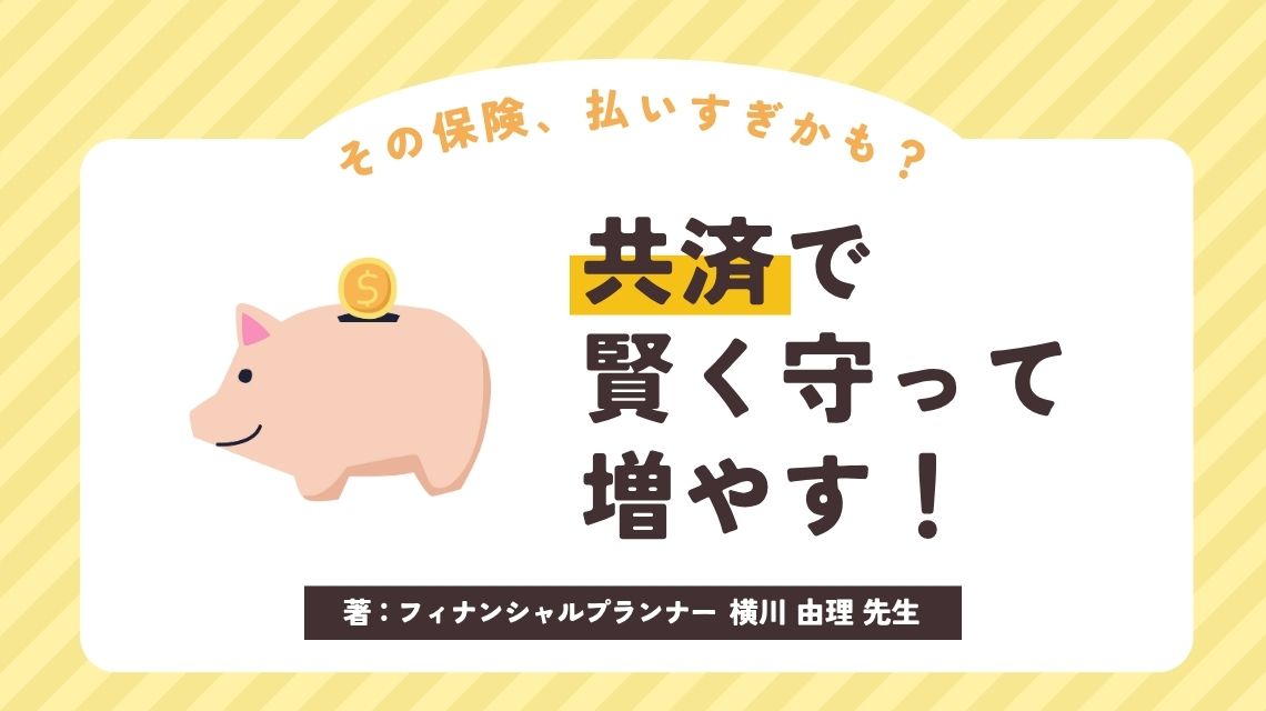 その保険、払いすぎかも？共済で賢く守って増やす！