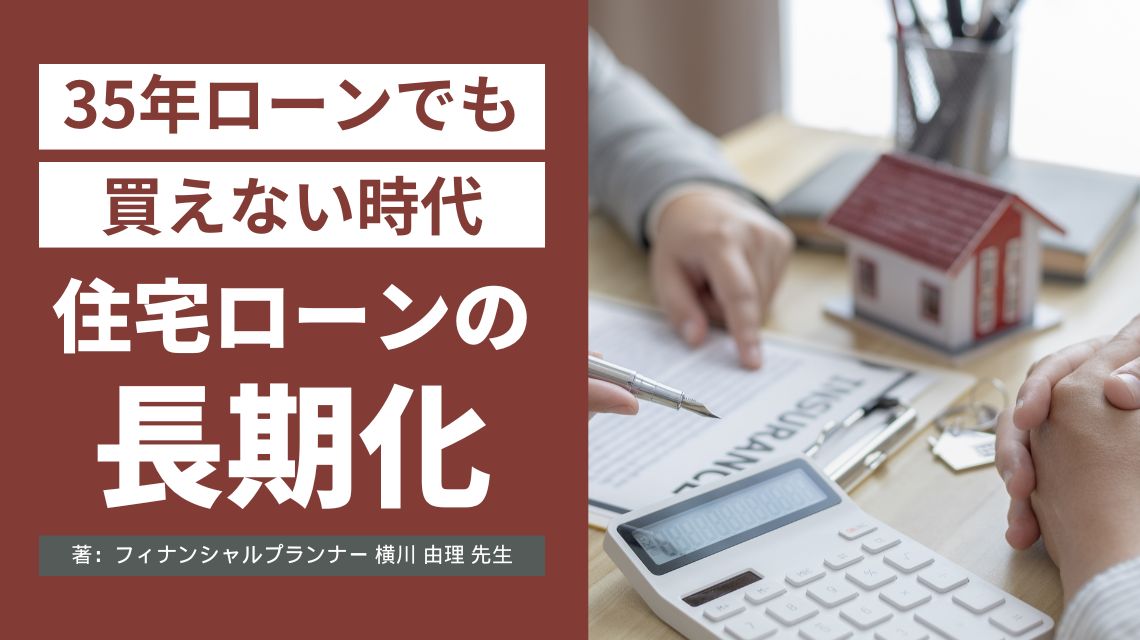 「35年ローンでも買えない時代」──住宅ローンの長期化