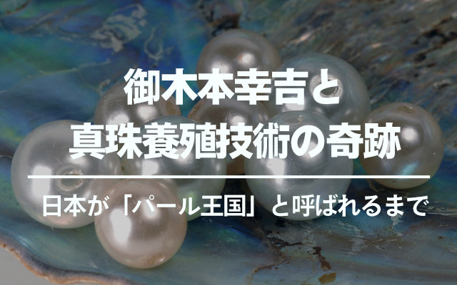 御木本幸吉と真珠養殖技術の奇跡 ― 日本が「パール王国」と呼ばれる