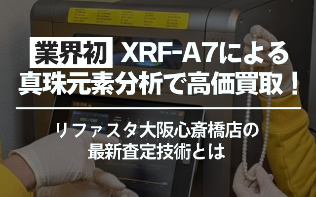 【業界初】XRF-A7による真珠元素分析で高価買取！リファスタ大阪心斎橋店の最新査定技術とは