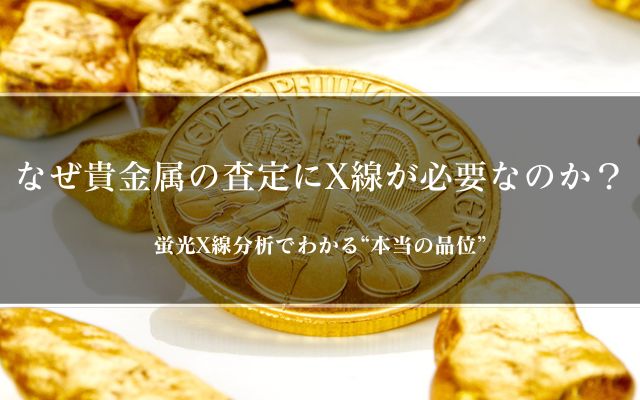 なぜ貴金属の査定にX線が必要なのか？蛍光X線分析でわかる“本当の品位