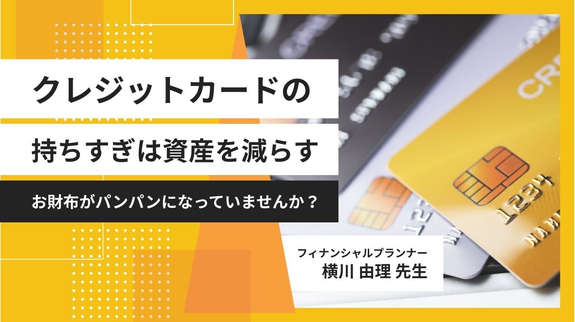 クレジットカードの「持ちすぎ」は資産を減らす ―お財布がパンパンになっていませんか？―