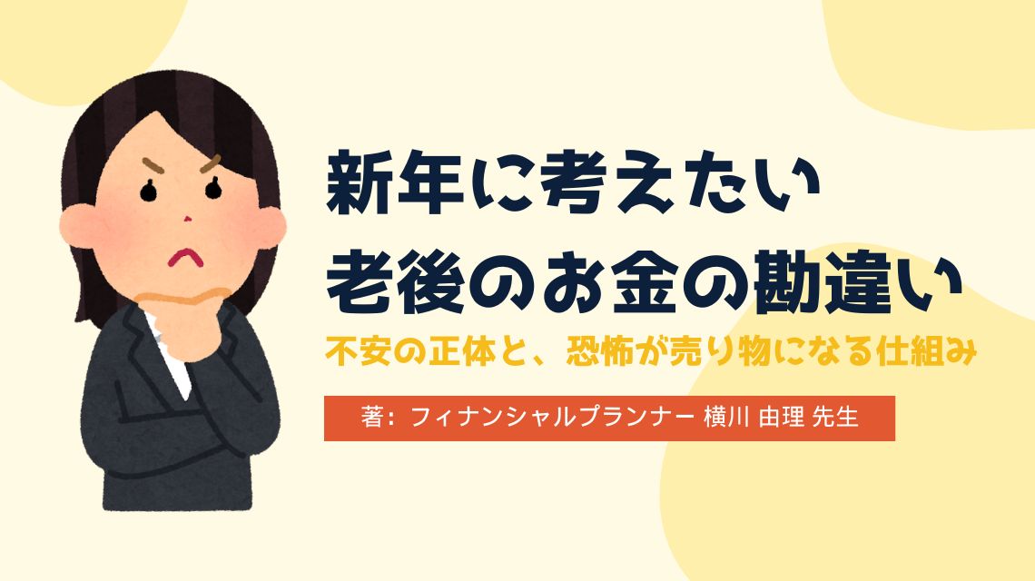新年に考えたい「老後のお金の勘違い」 ― 不安の正体と、恐怖が売り物になる仕組み ―